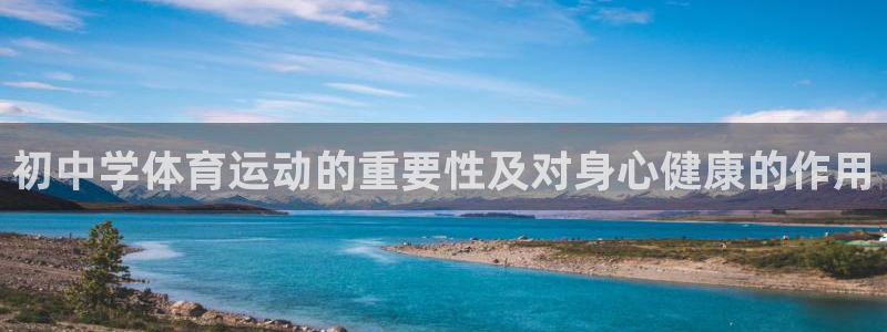 k1体育十年品牌值得信赖：初中学体育运动的重要性及对身心健康的作用