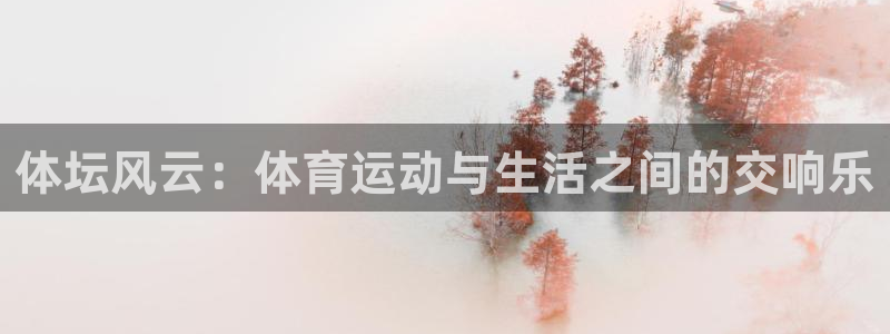 k1体育app下载链接：体坛风云：体育运动与生活之间的交响乐