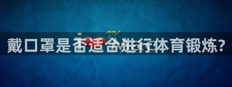 k1体育十年品牌值得信赖网址：戴口罩是否适合进行体育锻炼?