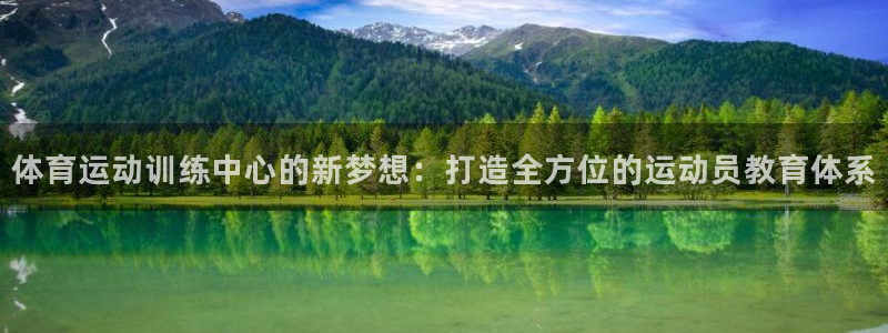k1体育入口：体育运动训练中心的新梦想：打造全方位的运动员教育体系
