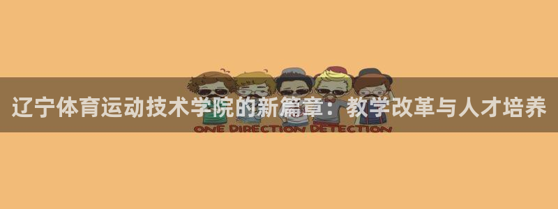 k1体育娱乐：辽宁体育运动技术学院的新篇章：教学改革与人才培养